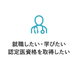 就職したい・学びたい・認定医資格を取得したい