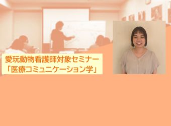 愛玩動物看護師対象オンラインセミナー（26年度VNセミナー1）「医療コミュニケーション学」科目