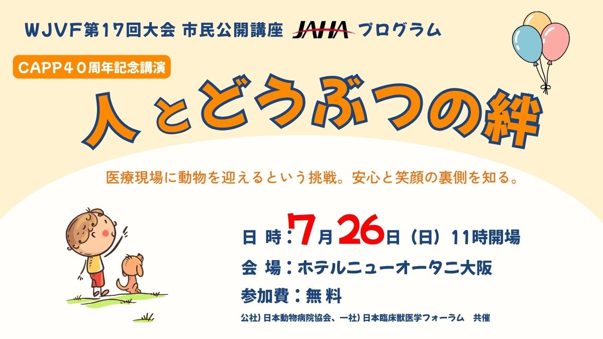 大会名　： WJVF第17回大会 日程　：2026年7月26日（日） 11時開場 会場　：ホテルニューオータニ大阪 参加費：無料 公益社団法人日本動物病院協会、一般社団法人日本臨床獣医学フォーラム共催　　